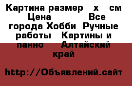 Картина размер 40х60 см › Цена ­ 6 500 - Все города Хобби. Ручные работы » Картины и панно   . Алтайский край